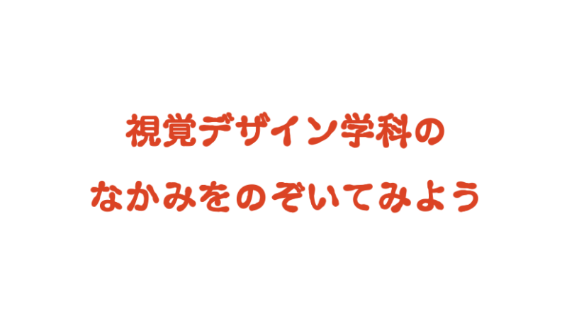 視覚デザイン学科の中身をのぞいてみよう